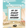 My DIY Jewelry Project Notebook: DIY Project Planner Organizer Crafts Hobbies Home Made