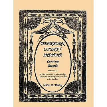 Dearborn County, Indiana Cemetery Records, Volume D: Jackson Township, Kelso Township, Manchester Township, York Township and Addendum