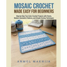 Mosaic Crochet Made Easy for Beginners: Step-by-Step Two-Color Crochet Projects with Charts, Modern Geometric Patterns, and Simple Overlay Techniques