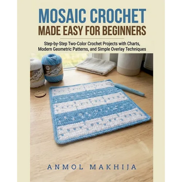 Mosaic Crochet Made Easy for Beginners: Step-by-Step Two-Color Crochet Projects with Charts, Modern Geometric Patterns, and Simple Overlay Techniques