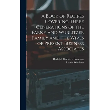 A Book of Recipes Covering Three Generations of the Farny and Wurlitzer Family and the Wives of Present Business Associates