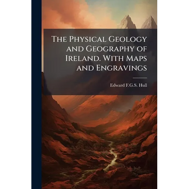 The Physical Geology and Geography of Ireland. With Maps and Engravings