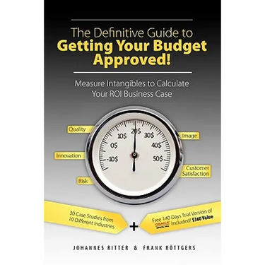 The Definitive Guide to Getting Your Budget Approved!: Measure Intangibles to Calculate Your ROI Business Case