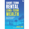 Short-Term Rental, Long-Term Wealth: Your Guide to Analyzing, Buying, and Managing Vacation Properties