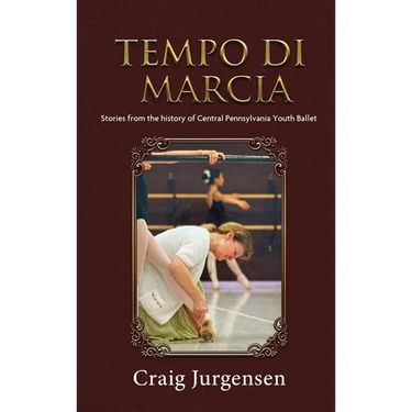 Tempo Di Marcia: Stories from the history of Central Pennsylvania Youth Ballet