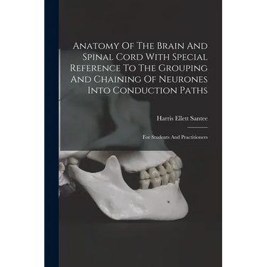 Anatomy Of The Brain And Spinal Cord With Special Reference To The Grouping And Chaining Of Neurones Into Conduction Paths: For Students And Practitio