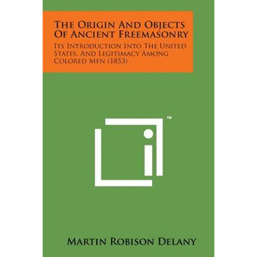 The Origin and Objects of Ancient Freemasonry: Its Introduction Into the United States, and Legitimacy Among Colored Men (1853)