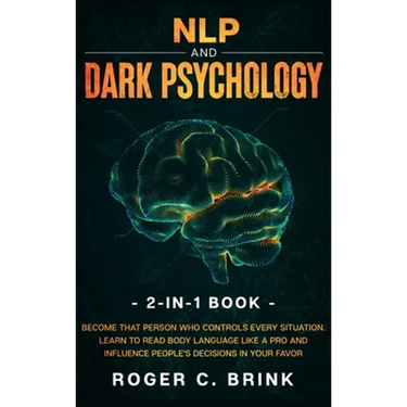 NLP and Dark Psychology 2-in-1 Book: Become That Person Who Controls Every Situation. Learn to Read Body Language Like a Pro and Influence People's De