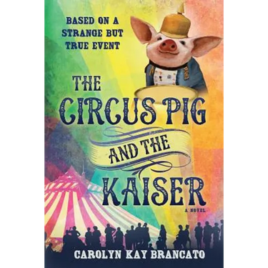 The Circus Pig and the Kaiser: A Novel: Based on a Strange But True Event