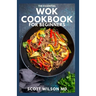 The Essential Wok Cookbook for Beginners: The Effective Guide to Fresh Recipes to Sizzle and Stir-Fry Restaurant Favorites at Home