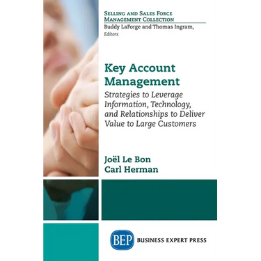 Key Account Management: Strategies to Leverage Information, Technology, and Relationships to Deliver Value to Large Customers