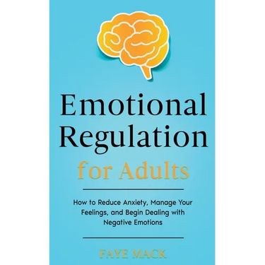 Emotional Regulation for Adults: How to Reduce Anxiety, Manage Your Feelings, and Begin Dealing with Negative Emotions