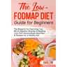 The Low FODMAP Diet Guide for Beginners: The Blueprint for Improving Your IBS & Digestive Disorder & Building Your Own Personalized Meal Plan & Recipe
