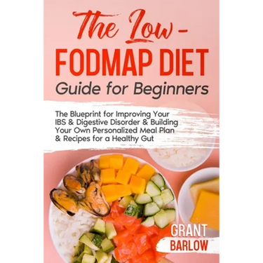 The Low FODMAP Diet Guide for Beginners: The Blueprint for Improving Your IBS & Digestive Disorder & Building Your Own Personalized Meal Plan & Recipe