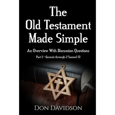 The Old Testament Made Simple: An Overview With Discussion Questions (Part 1 - Genesis through 2 Samuel 13)
