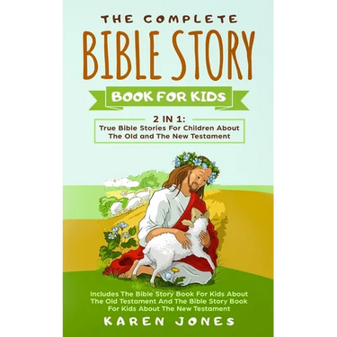 The Complete Bible Story Book For Kids: True Bible Stories For Children About The Old and The New Testament Every Christian Child Should Know