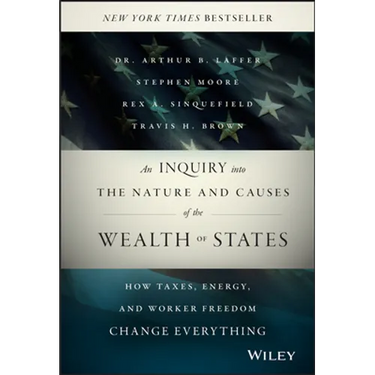 An Inquiry Into the Nature and Causes of the Wealth of States: How Taxes, Energy, and Worker Freedom Change Everything