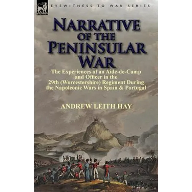 Narrative of the Peninsular War: The Experiences of an Aide-de-Camp and Officer in the 29th (Worcestershire) Regiment During the Napoleonic Wars in Sp