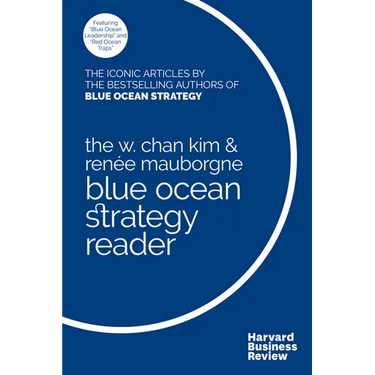 The W. Chan Kim and Renée Mauborgne Blue Ocean Strategy Reader: The Iconic Articles by Bestselling Authors W. Chan Kim and Renée Mauborgne