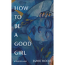 How to Be a Good Girl: A Miscellany