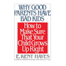 Why Good Parents Have Bad Kids: How to Make Sure That Your Child Grows Up Right
