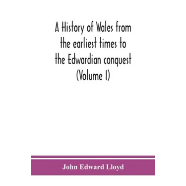 A history of Wales from the earliest times to the Edwardian conquest (Volume I)