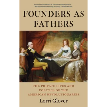 Founders as Fathers: The Private Lives and Politics of the American Revolutionaries