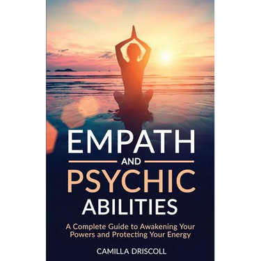 Empath and Psychic Abilities: A Complete Guide to Awakening Your Powers and Protecting Your Energy