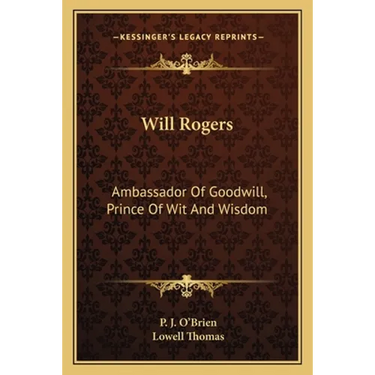Will Rogers: Ambassador Of Goodwill, Prince Of Wit And Wisdom