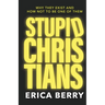 Stupid Christians: Why They Exist, and How Not To Be One of Them