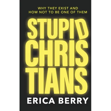 Stupid Christians: Why They Exist, and How Not To Be One of Them