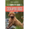 The Complete Guide to Cockapoo Dogs: Everything You Need to Know to Successfully Raise, Train, and Love Your New Cockapoo Dog