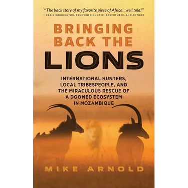 Bringing Back the Lions: International Hunters, Local Tribespeople, and the Miraculous Rescue of a Doomed Ecosystem in Mozambique
