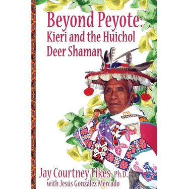 BEYOND PEYOTE Kieri and the Huichol Deer Shaman