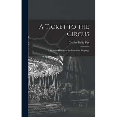 A Ticket to the Circus: a Pictorial History of the Incredible Ringlings