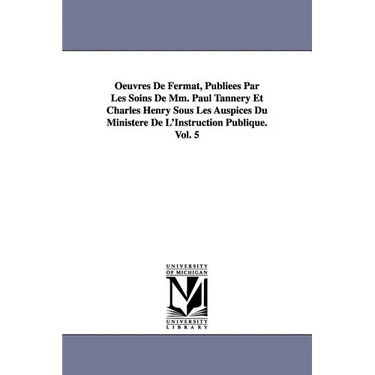 Oeuvres de Fermat, Publiees Par Les Soins de MM. Paul Tannery Et Charles Henry Sous Les Auspices Du Ministere de L'Instruction Publique.Vol. 5