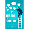 The Art of Chit Chat: A Guide to Effortless Small Talk
