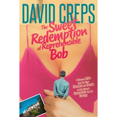 The Sweet Redemption of Reprehensible Bob: A Hollywood Satire about One Man's Obsession with Breasts and One Woman's Unquenchable Thirst for Revenge