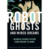 Robot Ghosts and Wired Dreams: Japanese Science Fiction from Origins to Anime