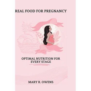 Real food for pregnancy: Optimal Nutrition for Every Stage