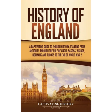 History of England: A Captivating Guide to English History, Starting from Antiquity through the Rule of the Anglo-Saxons, Vikings, Normans, and Tudors