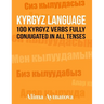 Kyrgyz Language: 100 Kyrgyz Verbs Fully Conjugated in All Tenses