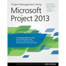 Project Management Using Microsoft Project 2013: A Training and Reference Guide for Project Managers Using Standard, Professional, Server, Web Applica