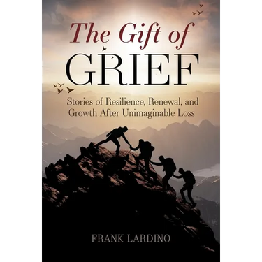The Gift of Grief: Stories of Resilience, Renewal, and Growth After Unimaginable Loss