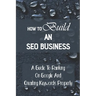 How To Build An SEO Business: A Guide To Ranking On Google And Creating Keywords Properly: Legit Marketing Agency