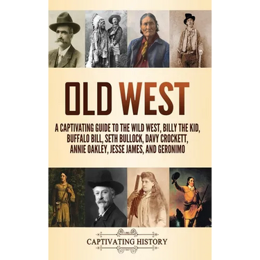 Old West: A Captivating Guide to the Wild West, Billy the Kid, Buffalo Bill, Seth Bullock, Davy Crockett, Annie Oakley, Jesse James, and Geronimo