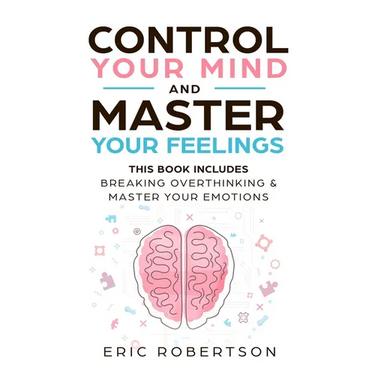 Control Your Mind and Master Your Feelings: This Book Includes - Break Overthinking & Master Your Emotions