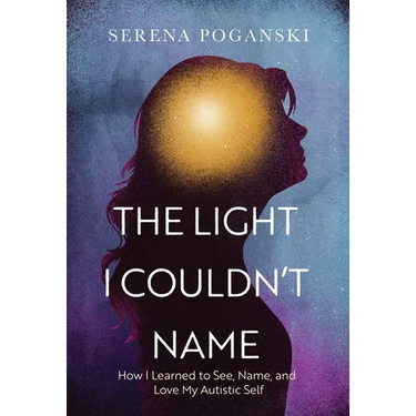 The Light I Couldn't Name: How I Learned to See, Name, and Love My Autistic Self