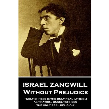 Israel Zangwill - Without Prejudice: 'Selfishness is the only real atheism; aspiration, unselfishness, the only real religion''