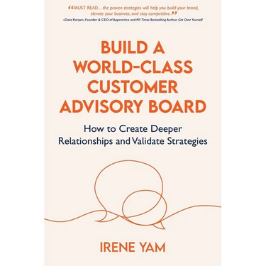 Build a World-Class Customer Advisory Board: How to Create Deeper Relationships and Validate Strategies